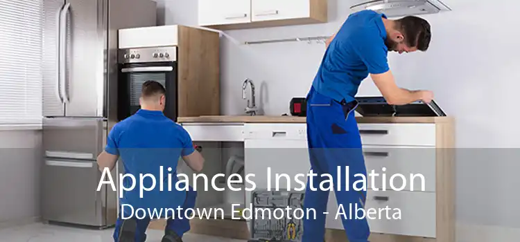 Appliances Installation Downtown Edmoton - Alberta