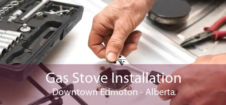 Gas Stove Installation Downtown Edmoton - Alberta