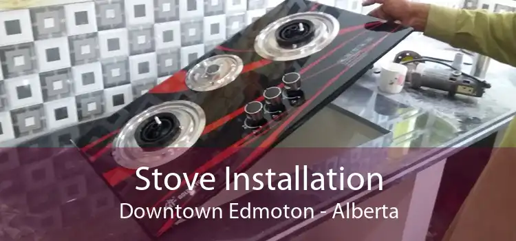 Stove Installation Downtown Edmoton - Alberta